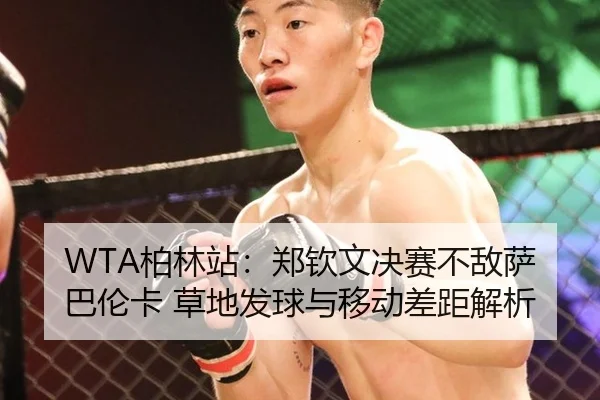 WTA柏林站：郑钦文决赛不敌萨巴伦卡 草地发球与移动差距解析
