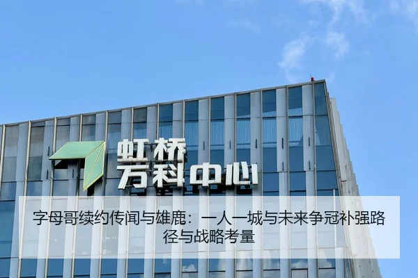 字母哥续约传闻与雄鹿：一人一城与未来争冠补强路径与战略考量