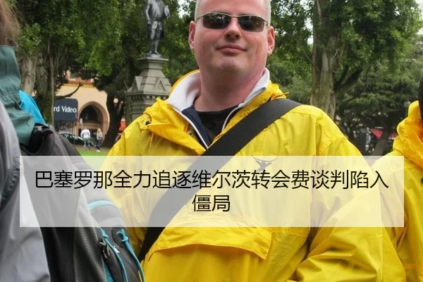 巴塞罗那全力追逐维尔茨转会费谈判陷入僵局