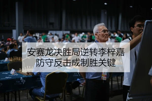 安赛龙决胜局逆转李梓嘉 防守反击成制胜关键