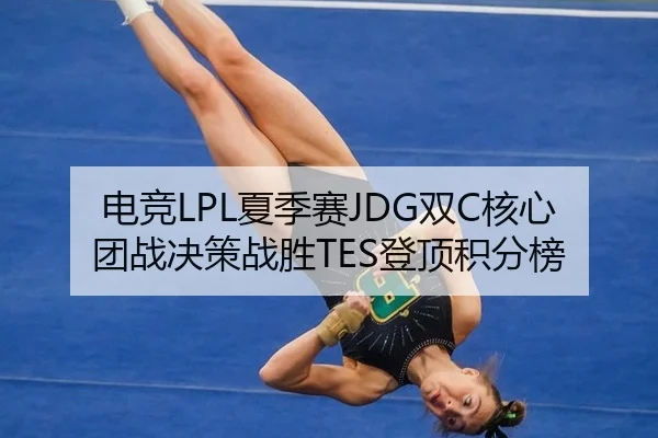 电竞LPL夏季赛JDG双C核心团战决策战胜TES登顶积分榜